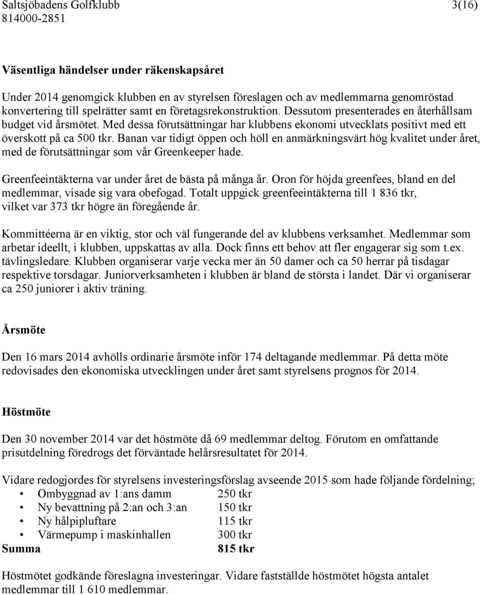 Banan var tidigt öppen och höll en anmärkningsvärt hög kvalitet under året, med de förutsättningar som vår Greenkeeper hade. Greenfeeintäkterna var under året de bästa på många år.