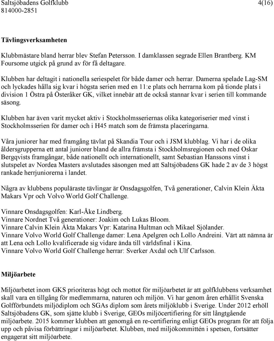 Damerna spelade Lag-SM och lyckades hålla sig kvar i högsta serien med en 11:e plats och herrarna kom på tionde plats i division 1 Östra på Österåker GK, vilket innebär att de också stannar kvar i