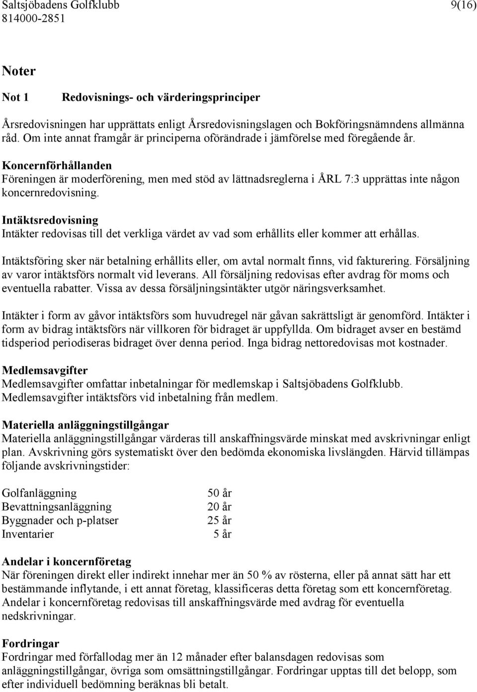 Koncernförhållanden Föreningen är moderförening, men med stöd av lättnadsreglerna i ÅRL 7:3 upprättas inte någon koncernredovisning.