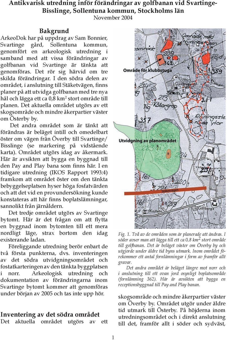 I den södra delen av området, i anslutning till Stäketvägen, finns planer på att utvidga golfbanan med tre nya hål och lägga ett ca 0,8 km 2 stort område till planen.