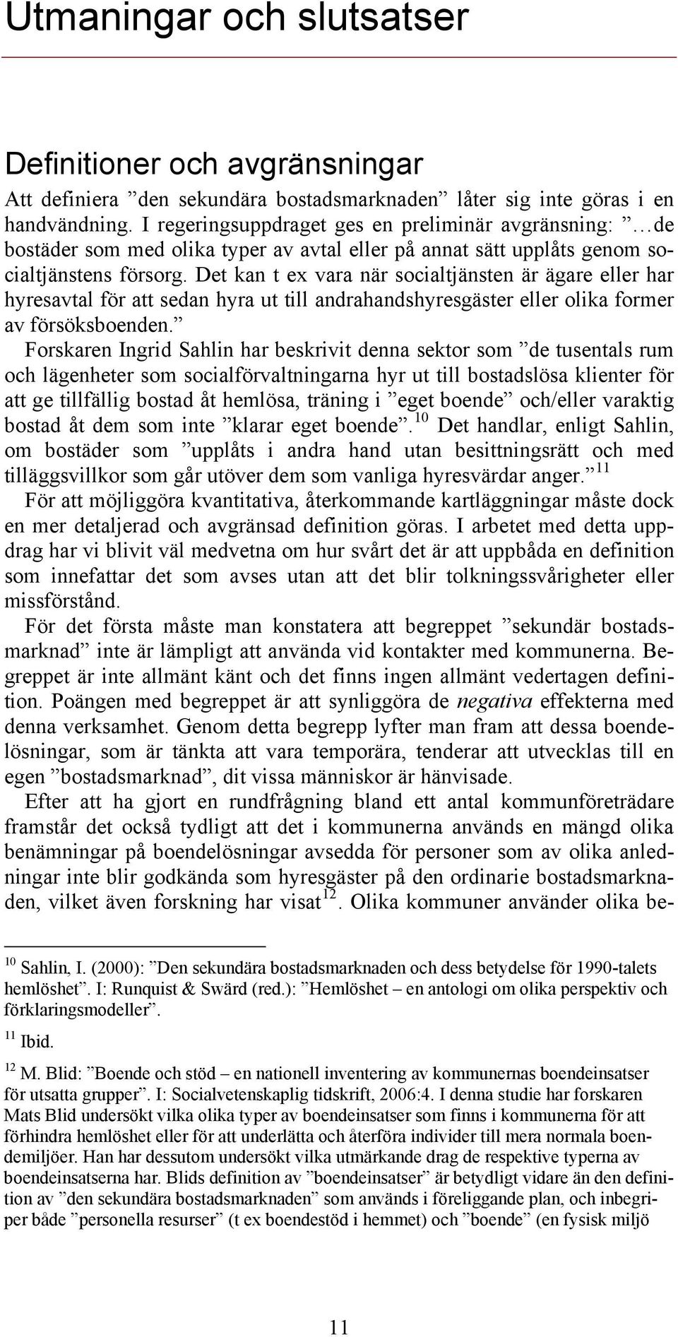 Det kan t ex vara när socialtjänsten är ägare eller har hyresavtal för att sedan hyra ut till andrahandshyresgäster eller olika former av försöksboenden.