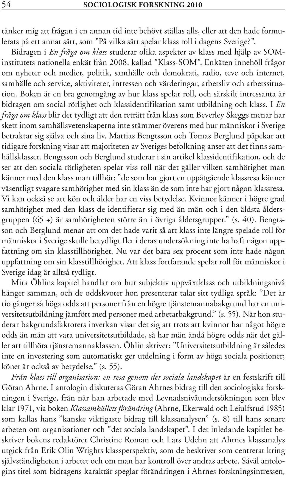 Enkäten innehöll frågor om nyheter och medier, politik, samhälle och demokrati, radio, teve och internet, samhälle och service, aktiviteter, intressen och värderingar, arbetsliv och arbetssituation.