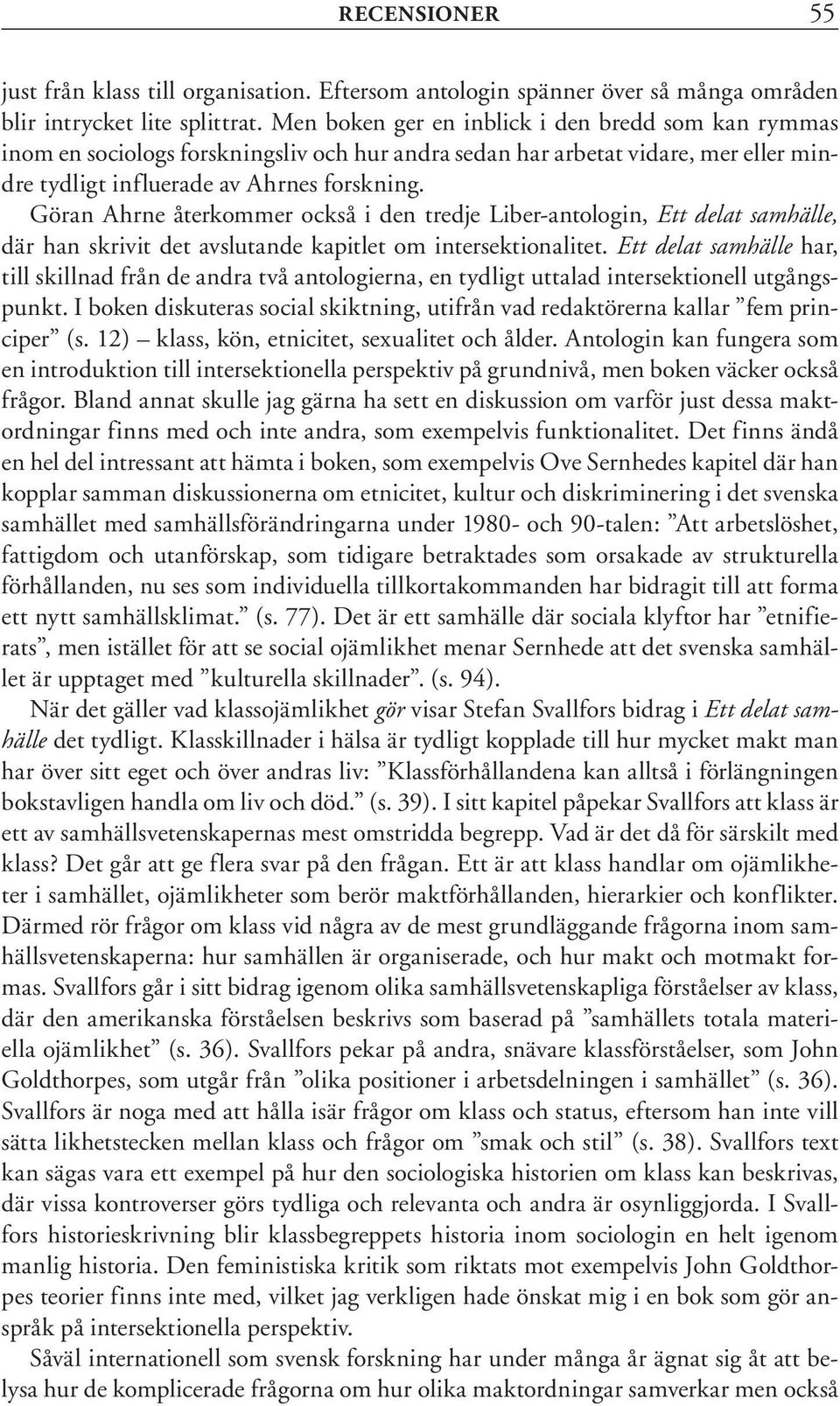 Göran Ahrne återkommer också i den tredje Liber-antologin, Ett delat samhälle, där han skrivit det avslutande kapitlet om intersektionalitet.