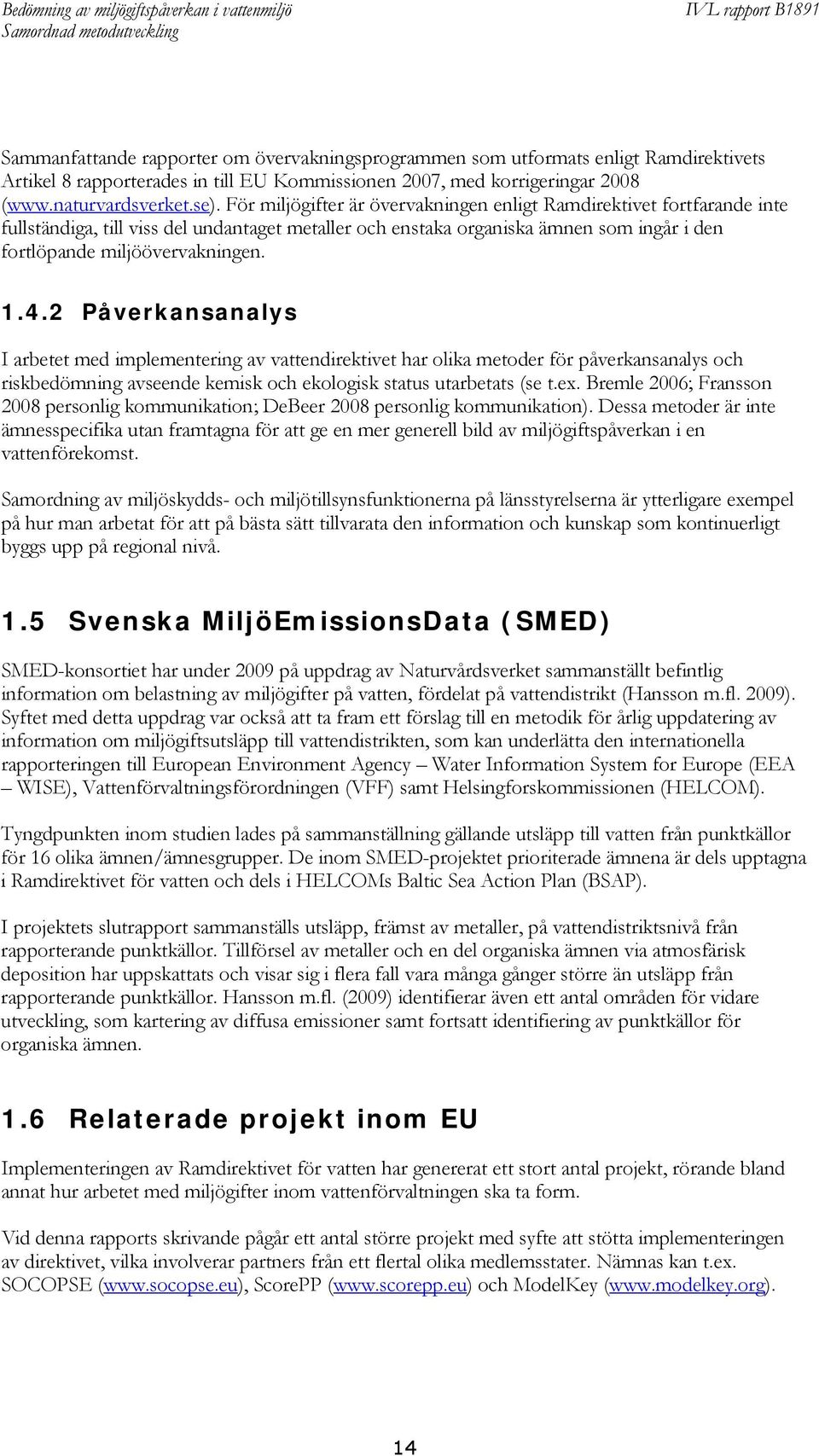 2 Påverkansanalys I arbetet med implementering av vattendirektivet har olika metoder för påverkansanalys och riskbedömning avseende kemisk och ekologisk status utarbetats (se t.ex.