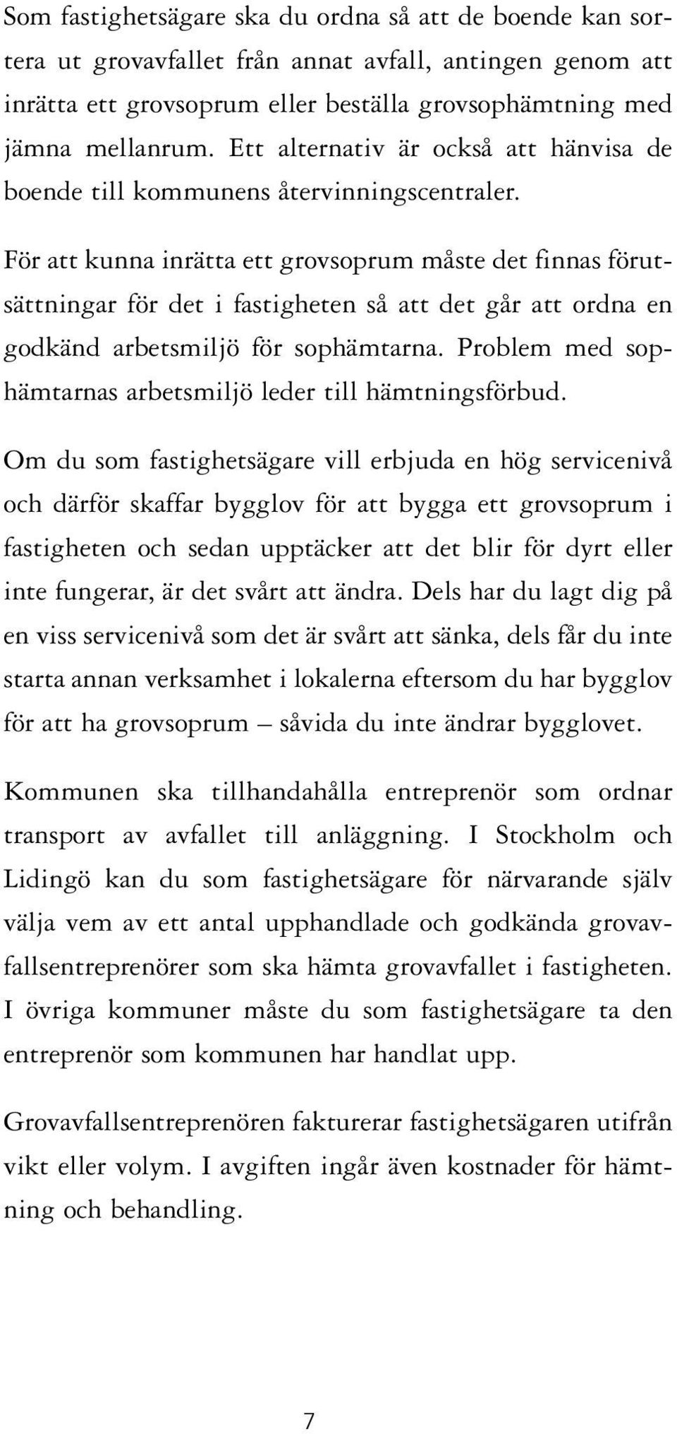 För att kunna inrätta ett grovsoprum måste det finnas förutsättningar för det i fastigheten så att det går att ordna en godkänd arbetsmiljö för sophämtarna.