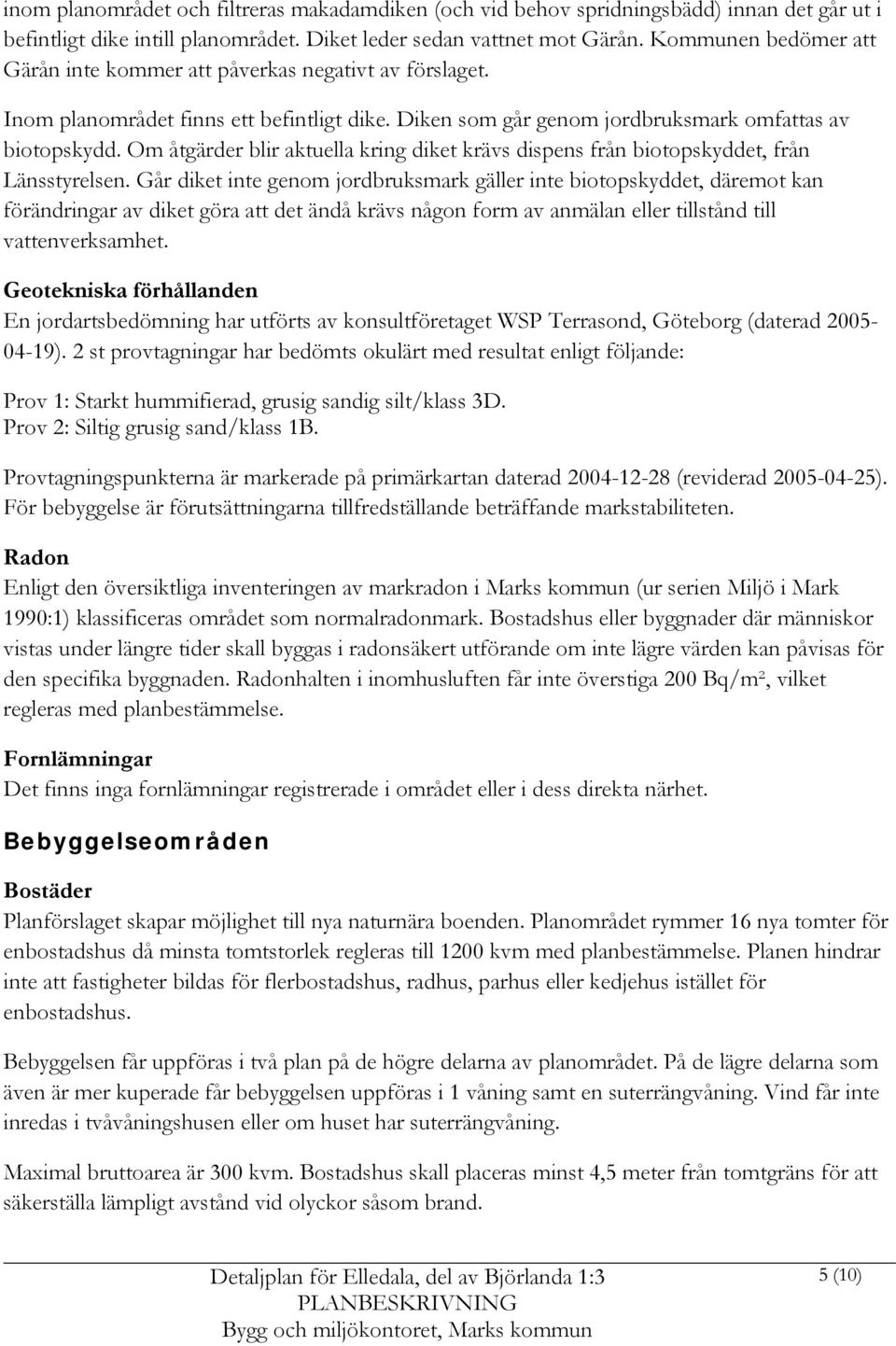 Om åtgärder blir aktuella kring diket krävs dispens från biotopskyddet, från Länsstyrelsen.