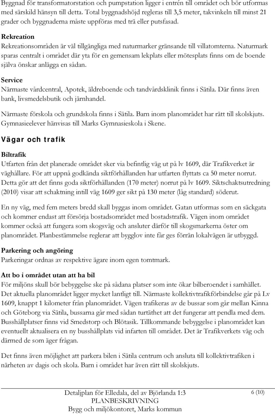 Rekreation Rekreationsområden är väl tillgängliga med naturmarker gränsande till villatomterna.