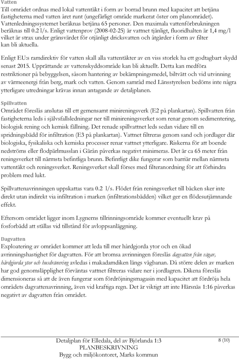 Enligt vattenprov (2008-02-25) är vattnet tjänligt, fluoridhalten är 1,4 mg/l vilket är strax under gränsvärdet för otjänligt dricksvatten och åtgärder i form av filter kan bli aktuella.