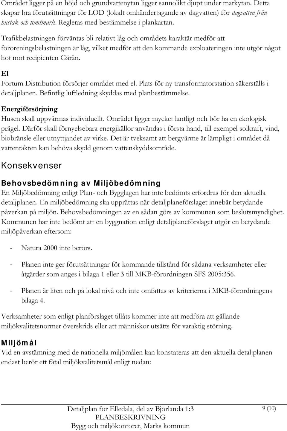 Trafikbelastningen förväntas bli relativt låg och områdets karaktär medför att föroreningsbelastningen är låg, vilket medför att den kommande exploateringen inte utgör något hot mot recipienten Gärån.