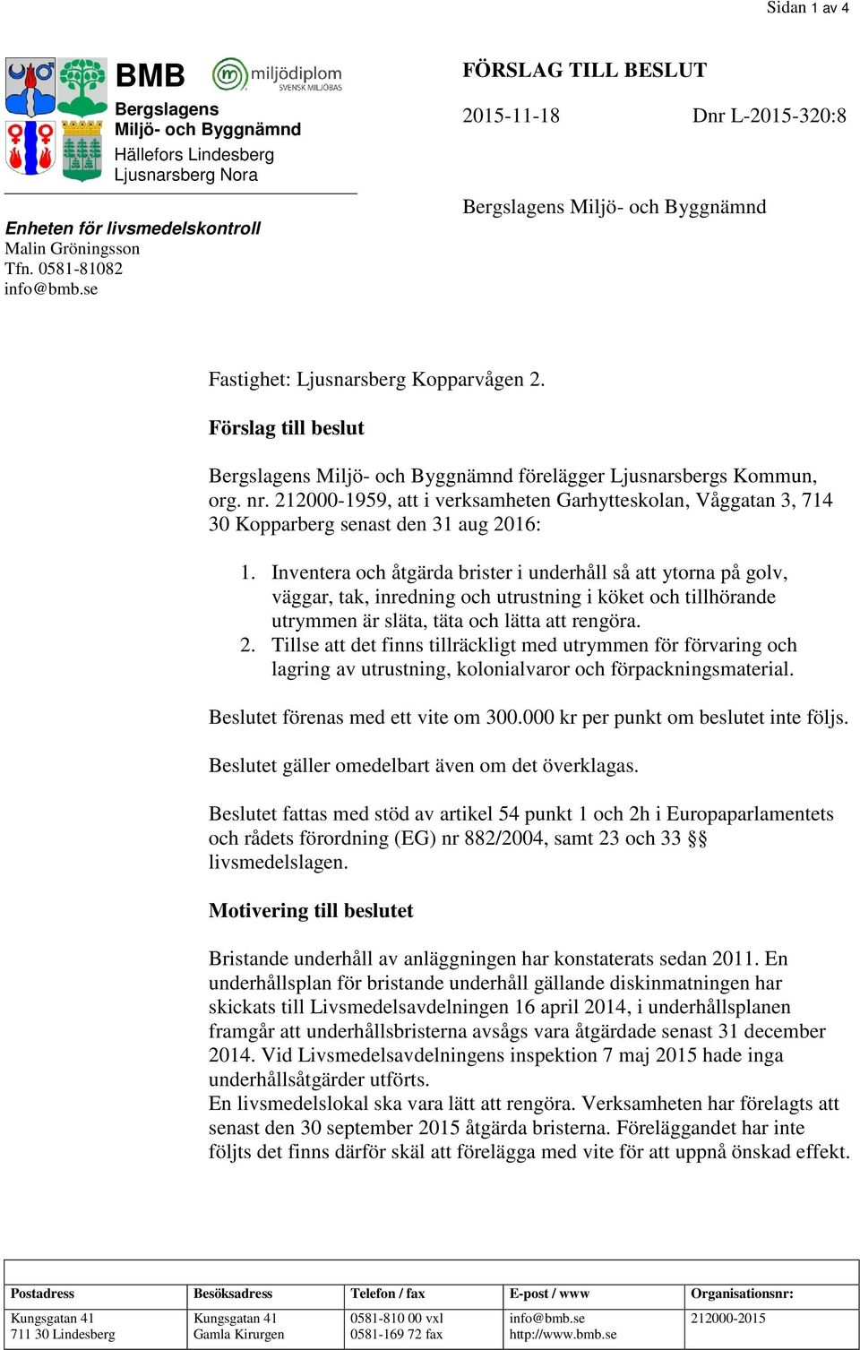 Förslag till beslut Bergslagens Miljö- och Byggnämnd förelägger Ljusnarsbergs Kommun, org. nr. 212000-1959, att i verksamheten Garhytteskolan, Våggatan 3, 714 30 Kopparberg senast den 31 aug 2016: 1.