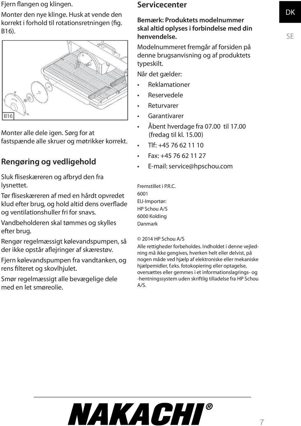 Vandbeholderen skal tømmes og skylles efter brug. Rengør regelmæssigt kølevandspumpen, så der ikke opstår a ejringer af skærestøv. Fjern kølevandspumpen fra vandtanken, og rens lteret og skovlhjulet.