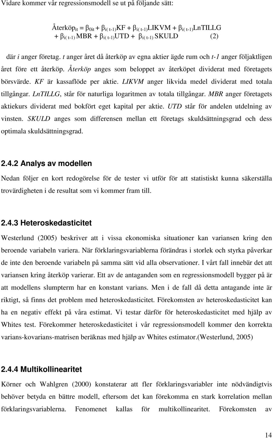 KF är kassaflöde per aktie. LIKVM anger likvida medel dividerat med totala tillgångar. LnTILLG, står för naturliga logaritmen av totala tillgångar.