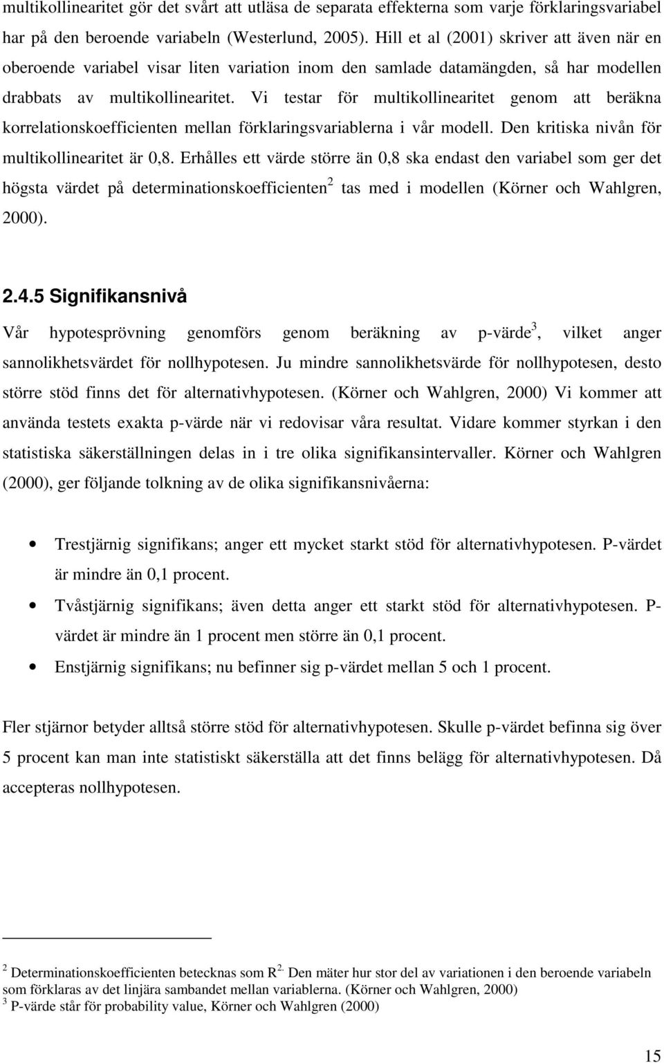 Vi testar för multikollinearitet genom att beräkna korrelationskoefficienten mellan förklaringsvariablerna i vår modell. Den kritiska nivån för multikollinearitet är 0,8.