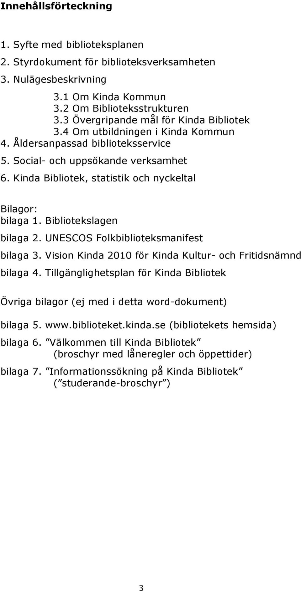 Kinda Bibliotek, statistik och nyckeltal Bilagor: bilaga 1. Bibliotekslagen bilaga 2. UNESCOS Folkbiblioteksmanifest bilaga 3. Vision Kinda 2010 för Kinda Kultur- och Fritidsnämnd bilaga 4.