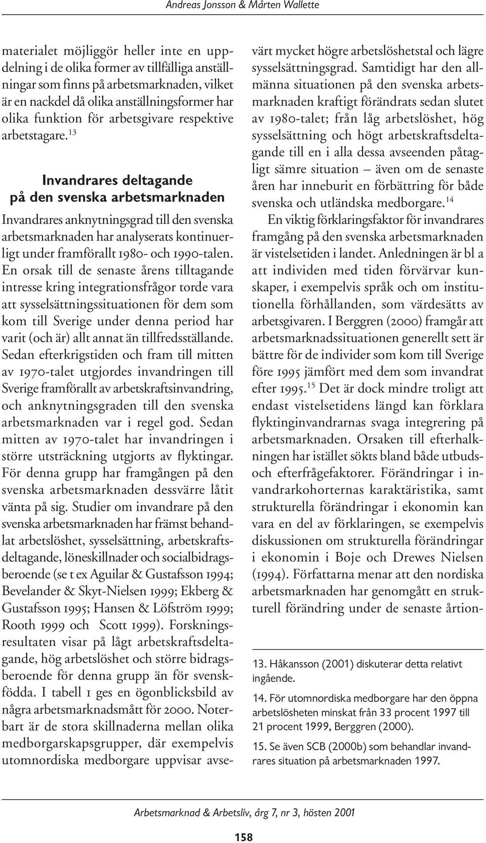 13 Invandrares deltagande på den svenska arbetsmarknaden Invandrares anknytningsgrad till den svenska arbetsmarknaden har analyserats kontinuerligt under framförallt 1980- och 1990-talen.