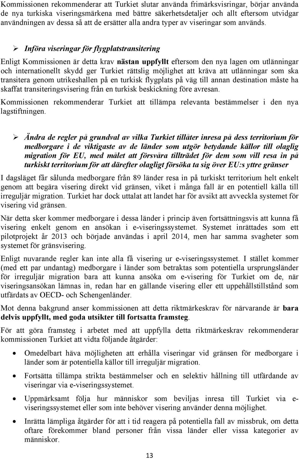 Införa viseringar för flygplatstransitering Enligt Kommissionen är detta krav nästan uppfyllt eftersom den nya lagen om utlänningar och internationellt skydd ger Turkiet rättslig möjlighet att kräva