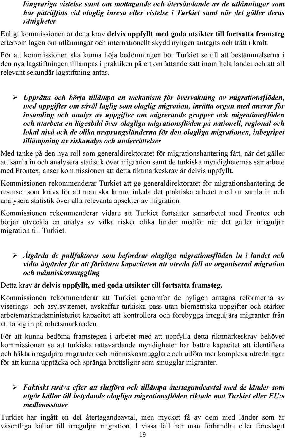 För att kommissionen ska kunna höja bedömningen bör Turkiet se till att bestämmelserna i den nya lagstiftningen tillämpas i praktiken på ett omfattande sätt inom hela landet och att all relevant