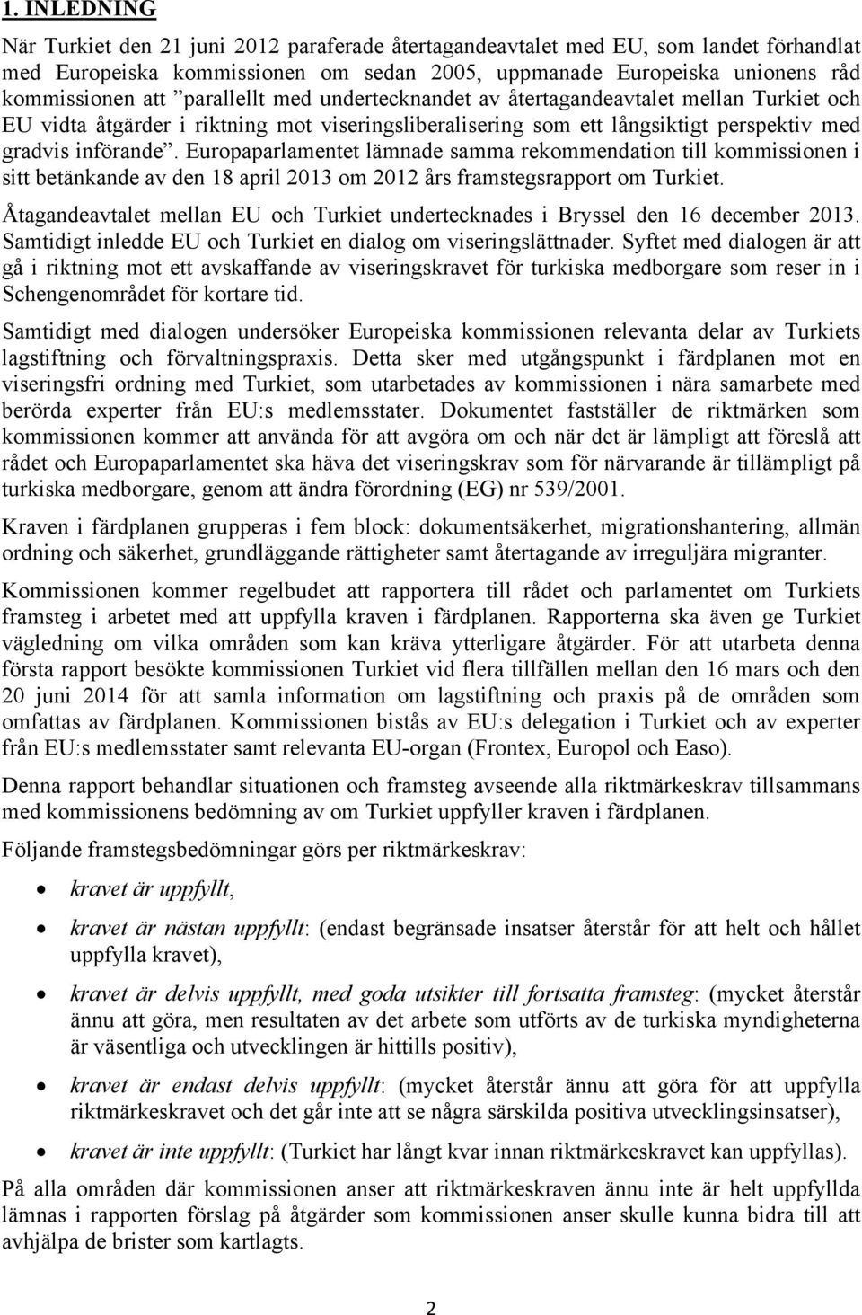 Europaparlamentet lämnade samma rekommendation till kommissionen i sitt betänkande av den 18 april 2013 om 2012 års framstegsrapport om Turkiet.