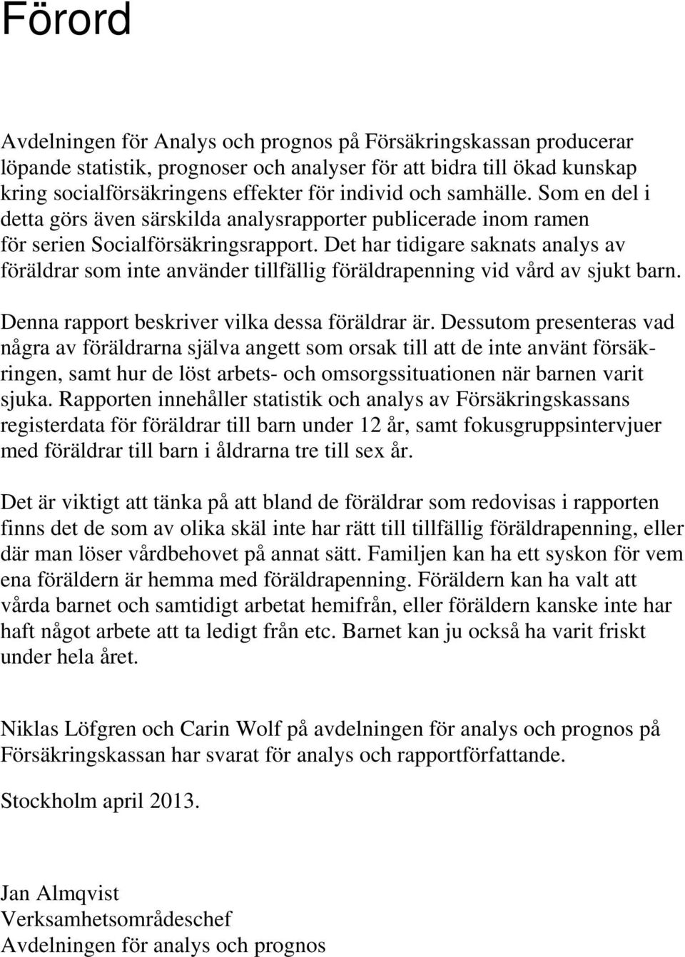 Det har tidigare saknats analys av föräldrar som inte använder tillfällig föräldrapenning vid vård av sjukt barn. Denna rapport beskriver vilka dessa föräldrar är.