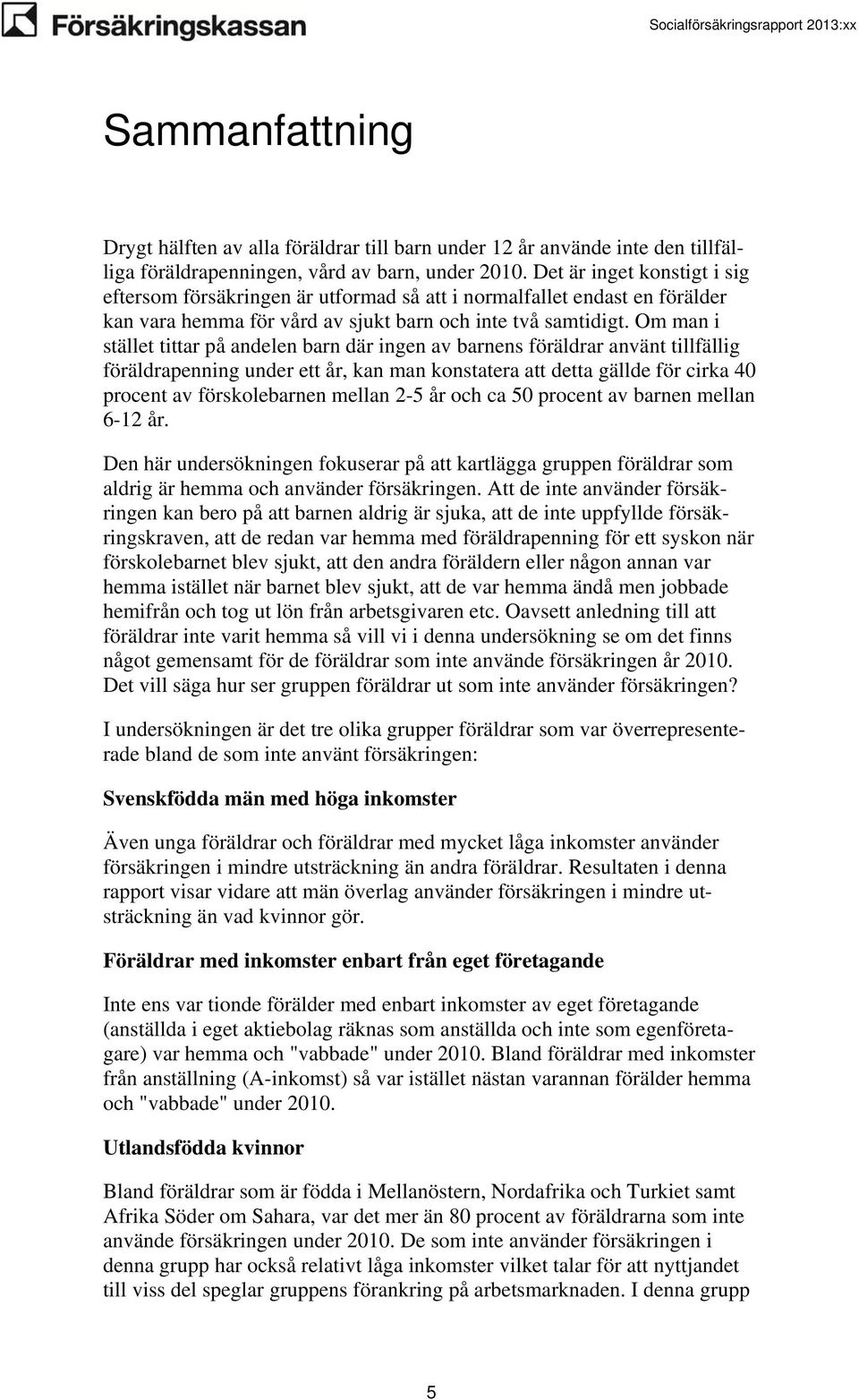 Om man i stället tittar på andelen barn där ingen av barnens föräldrar använt tillfällig föräldrapenning under ett år, kan man konstatera att detta gällde för cirka 40 procent av förskolebarnen