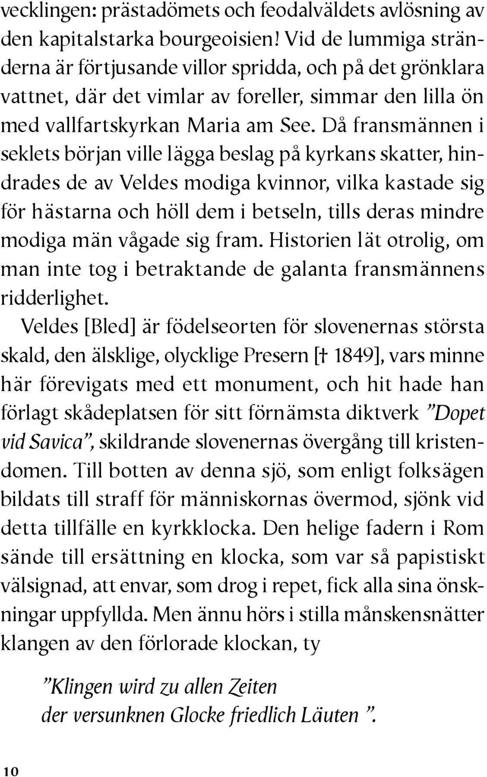 Då fransmännen i seklets början ville lägga beslag på kyrkans skatter, hindrades de av Veldes modiga kvinnor, vilka kastade sig för hästarna och höll dem i betseln, tills deras mindre modiga män