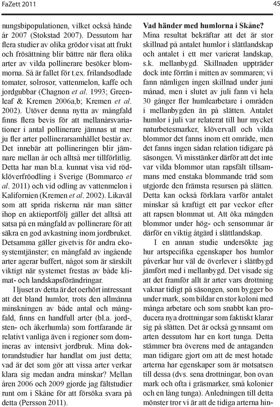 frilandsodlade tomater, solrosor, vattenmelon, kaffe och jordgubbar (Chagnon et al. 1993; Greenleaf & Kremen 2006a,b; Kremen et al. 2002).