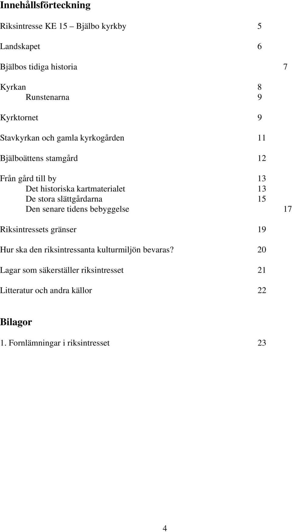 13 De stora slättgårdarna 15 Den senare tidens bebyggelse 17 Riksintressets gränser 19 Hur ska den riksintressanta