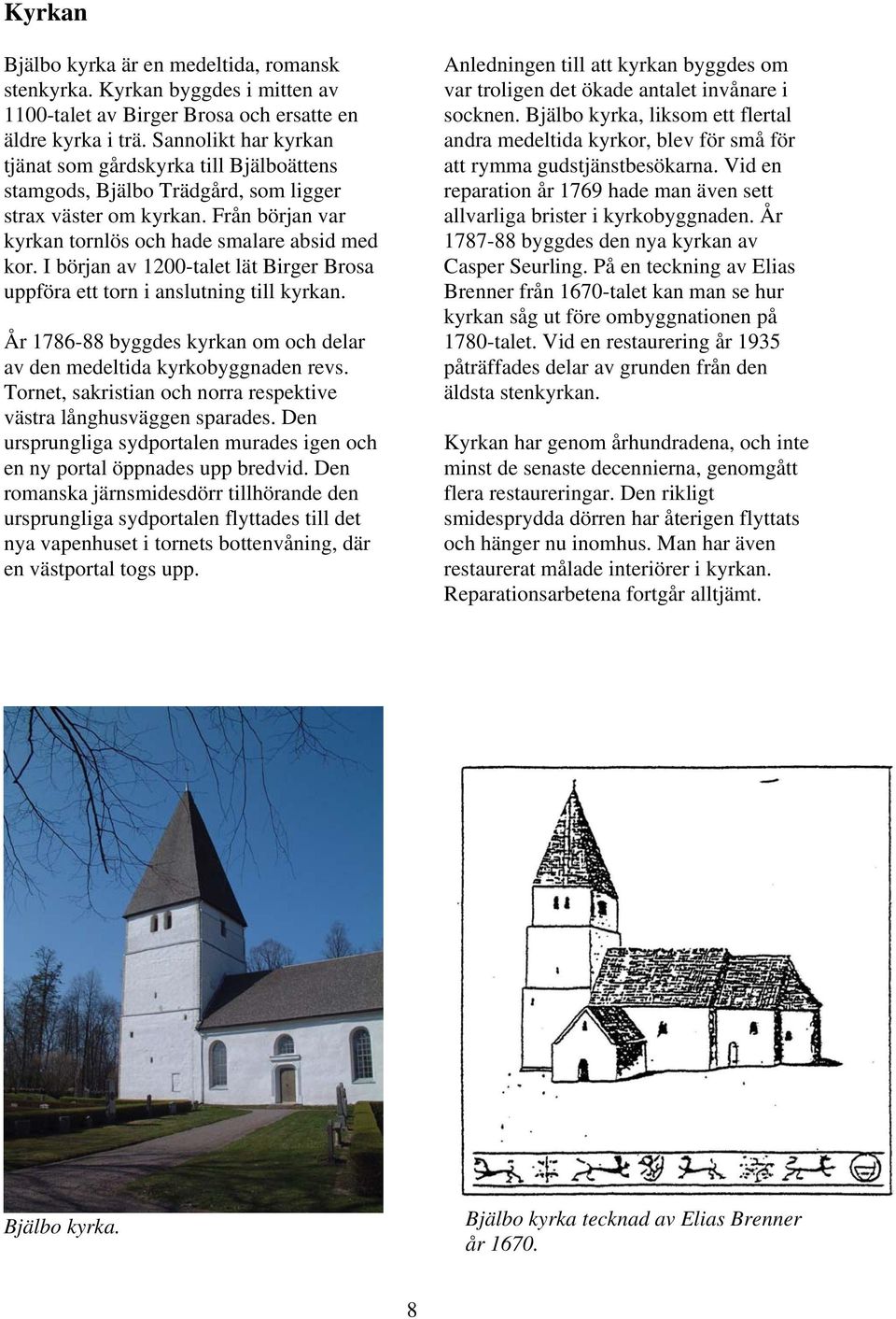 I början av 1200-talet lät Birger Brosa uppföra ett torn i anslutning till kyrkan. År 1786-88 byggdes kyrkan om och delar av den medeltida kyrkobyggnaden revs.