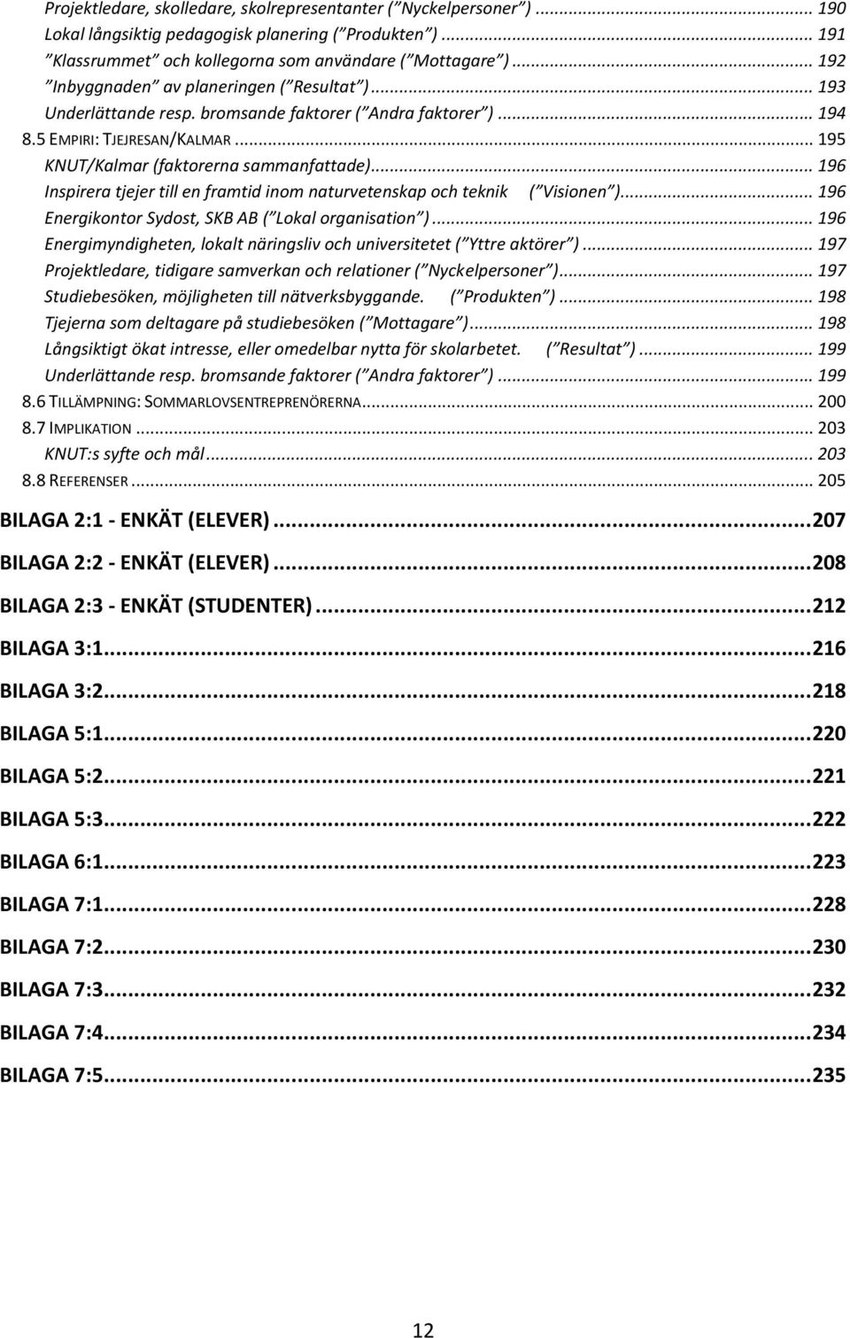 .. 196 Inspirera tjejer till en framtid inom naturvetenskap och teknik ( Visionen )... 196 Energikontor Sydost, SKB AB ( Lokal organisation ).