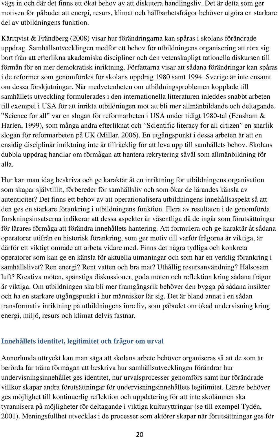 Kärrqvist & Frändberg (2008) visar hur förändringarna kan spåras i skolans förändrade uppdrag.