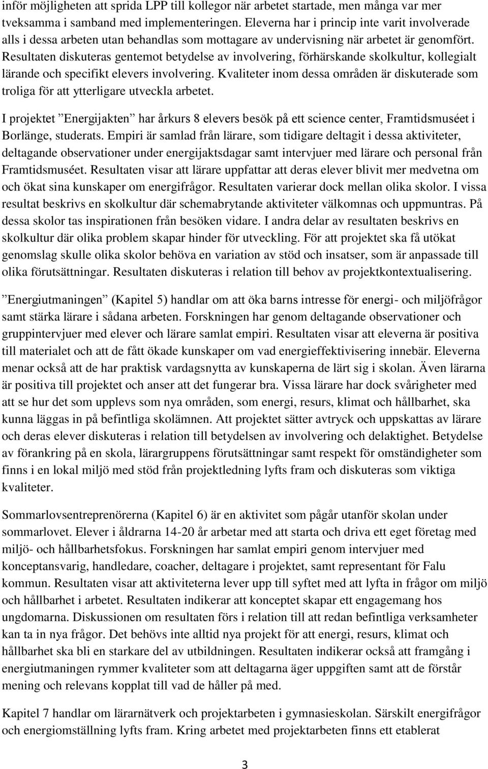 Resultaten diskuteras gentemot betydelse av involvering, förhärskande skolkultur, kollegialt lärande och specifikt elevers involvering.