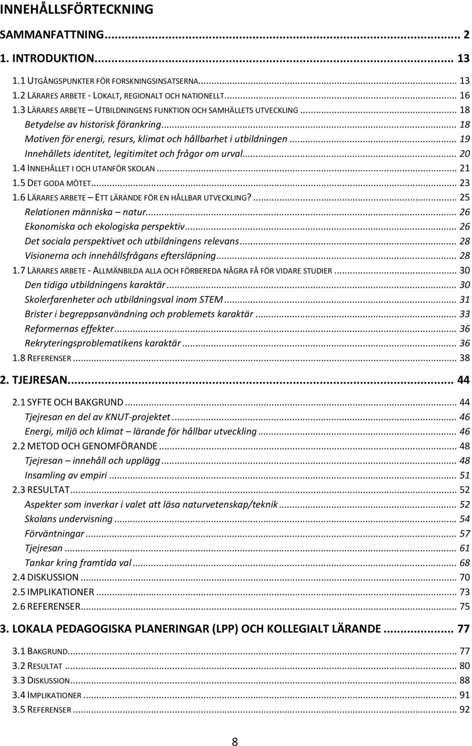 .. 19 Innehållets identitet, legitimitet och frågor om urval... 20 1.4 INNEHÅLLET I OCH UTANFÖR SKOLAN... 21 1.5 DET GODA MÖTET... 23 1.6 LÄRARES ARBETE ETT LÄRANDE FÖR EN HÅLLBAR UTVECKLING?