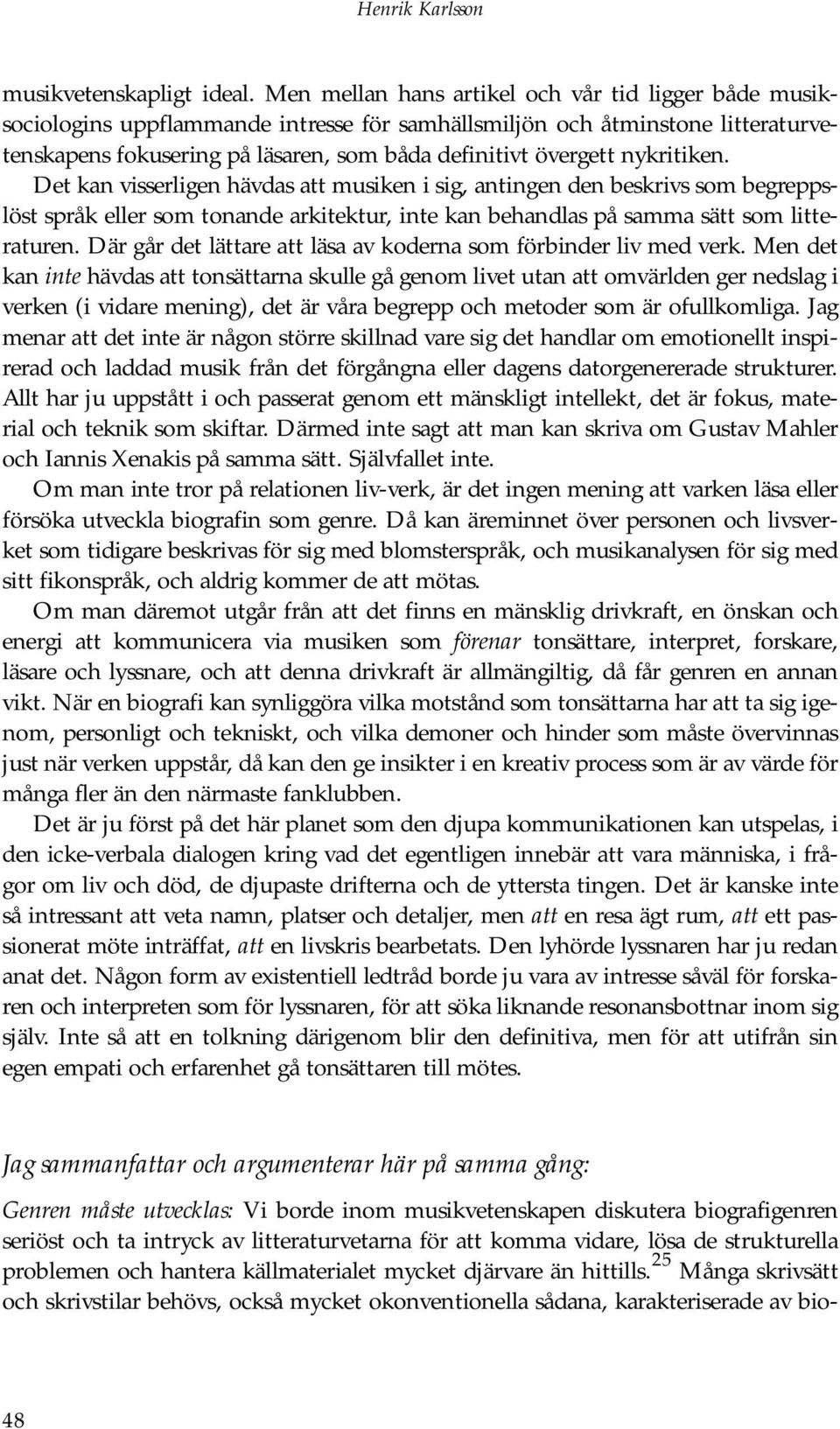 nykritiken. Det kan visserligen hävdas att musiken i sig, antingen den beskrivs som begreppslöst språk eller som tonande arkitektur, inte kan behandlas på samma sätt som litteraturen.