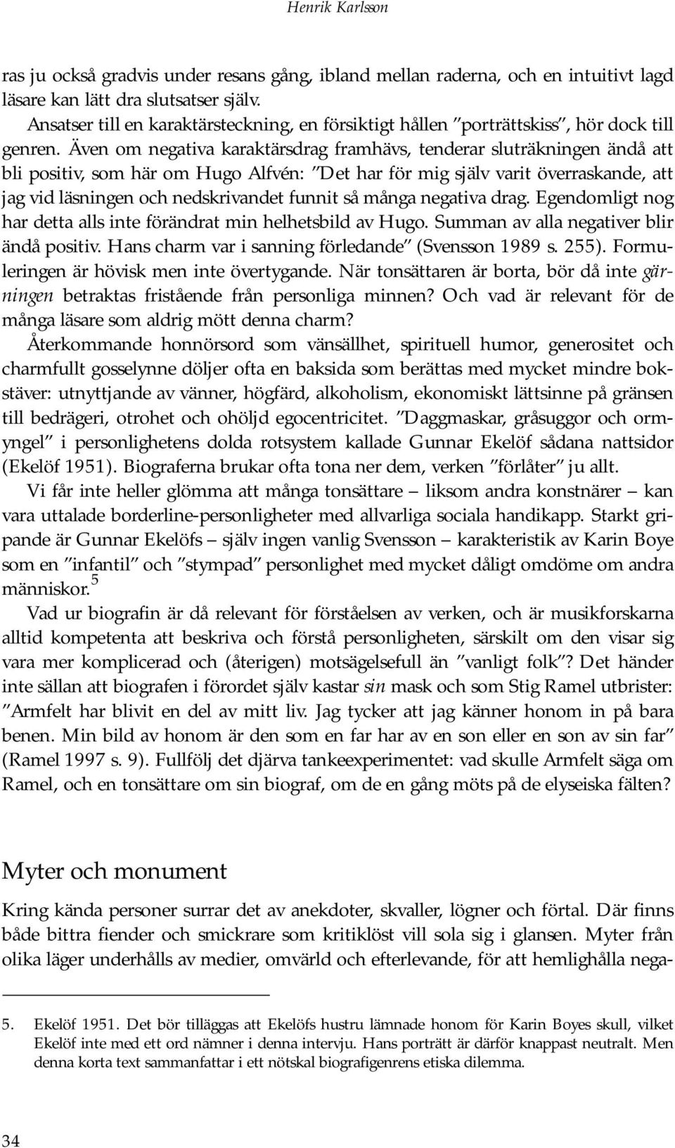 Även om negativa karaktärsdrag framhävs, tenderar sluträkningen ändå att bli positiv, som här om Hugo Alfvén: Det har för mig själv varit överraskande, att jag vid läsningen och nedskrivandet funnit