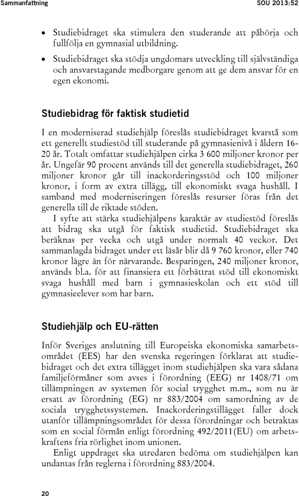 Studiebidrag för faktisk studietid I en moderniserad studiehjälp föreslås studiebidraget kvarstå som ett generellt studiestöd till studerande på gymnasienivå i åldern 16-20 år.