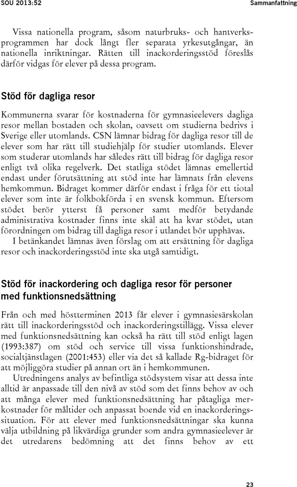 Stöd för dagliga resor Kommunerna svarar för kostnaderna för gymnasieelevers dagliga resor mellan bostaden och skolan, oavsett om studierna bedrivs i Sverige eller utomlands.