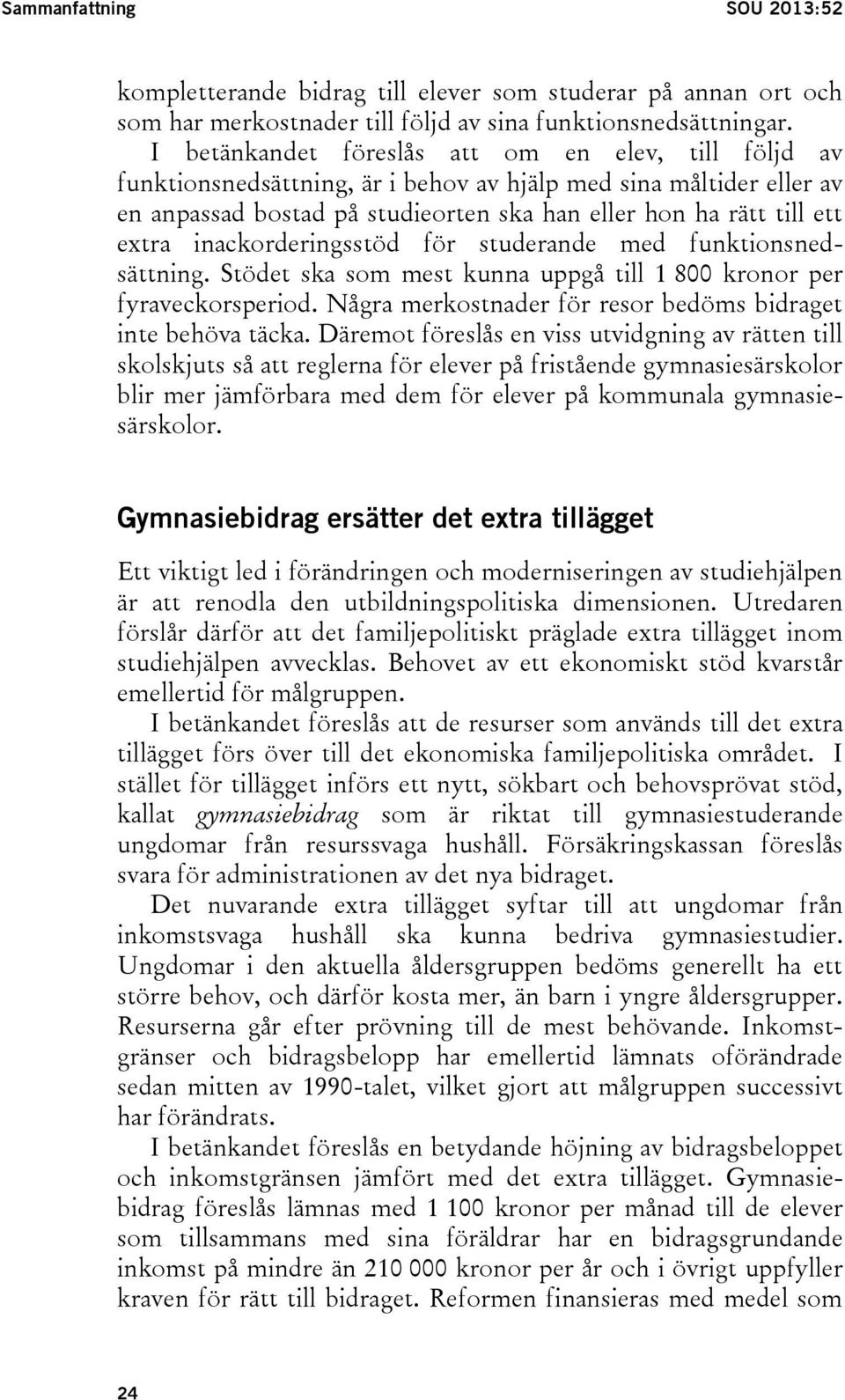 inackorderingsstöd för studerande med funktionsnedsättning. Stödet ska som mest kunna uppgå till 1 800 kronor per fyraveckorsperiod. Några merkostnader för resor bedöms bidraget inte behöva täcka.