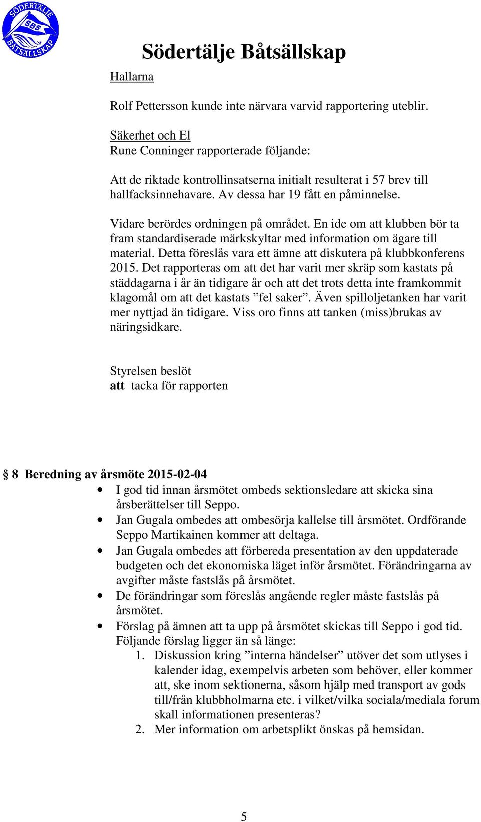 Vidare berördes ordningen på området. En ide om att klubben bör ta fram standardiserade märkskyltar med information om ägare till material.