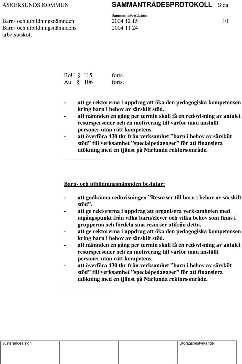 - att överföra 430 tkr från verksamhet barn i behov av särskilt stöd till verksamhet specialpedagoger för att finansiera utökning med en tjänst på Närlunda rektorsområde.