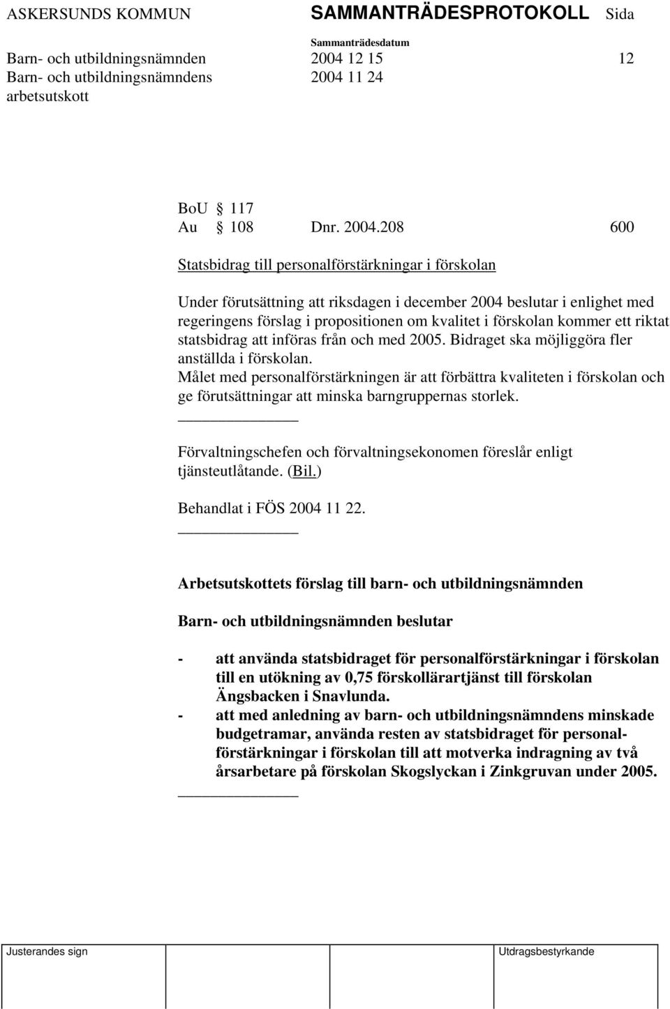 208 600 Statsbidrag till personalförstärkningar i förskolan Under förutsättning att riksdagen i december 2004 beslutar i enlighet med regeringens förslag i propositionen om kvalitet i förskolan