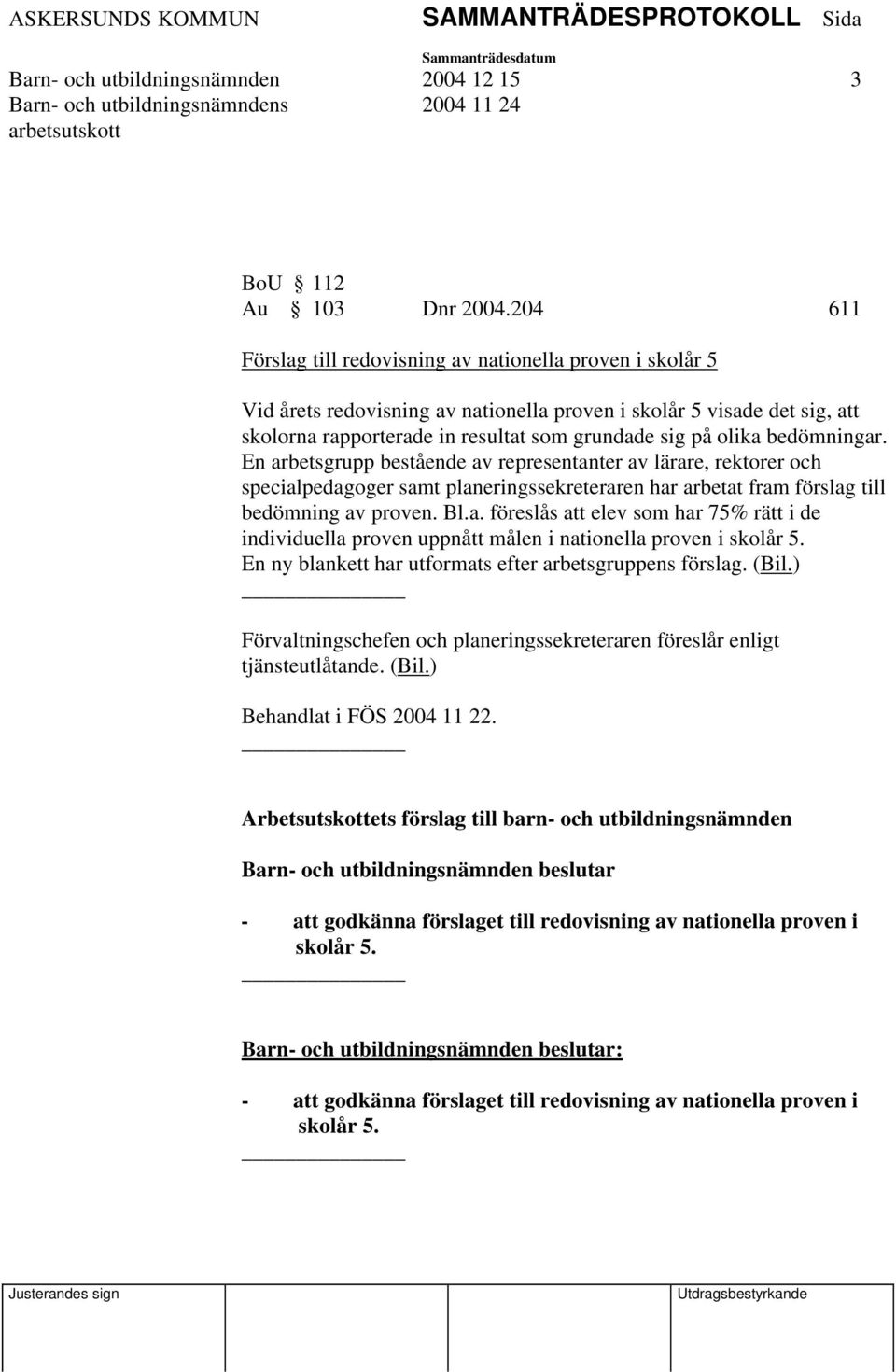 bedömningar. En arbetsgrupp bestående av representanter av lärare, rektorer och specialpedagoger samt planeringssekreteraren har arbetat fram förslag till bedömning av proven. Bl.a. föreslås att elev som har 75% rätt i de individuella proven uppnått målen i nationella proven i skolår 5.