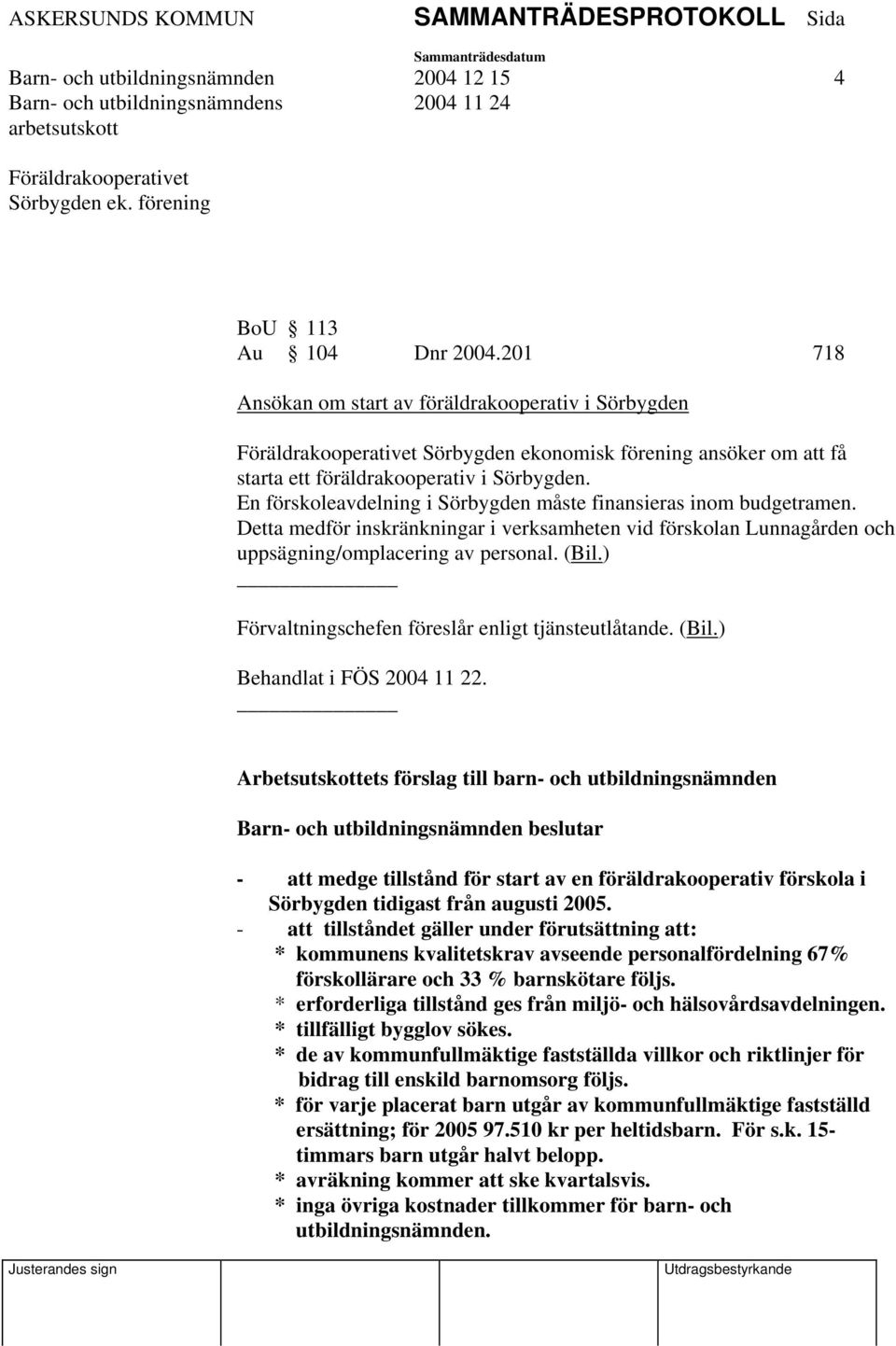 En förskoleavdelning i Sörbygden måste finansieras inom budgetramen. Detta medför inskränkningar i verksamheten vid förskolan Lunnagården och uppsägning/omplacering av personal. (Bil.