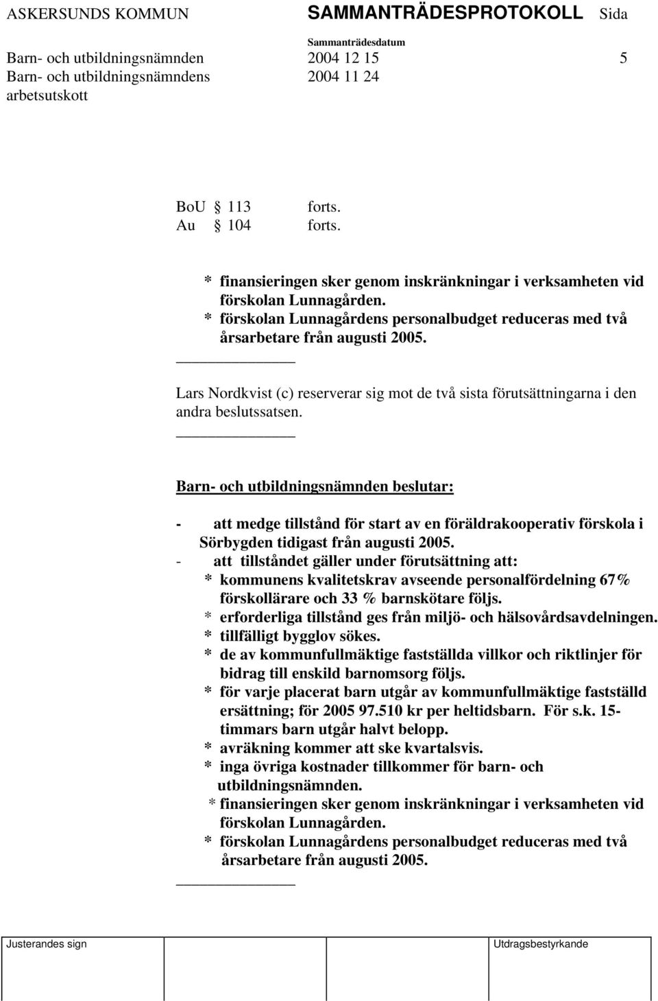 Barn- och utbildningsnämnden beslutar: - att medge tillstånd för start av en föräldrakooperativ förskola i Sörbygden tidigast från augusti 2005.