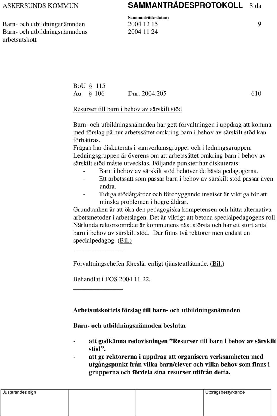 205 610 Resurser till barn i behov av särskilt stöd Barn- och utbildningsnämnden har gett förvaltningen i uppdrag att komma med förslag på hur arbetssättet omkring barn i behov av särskilt stöd kan