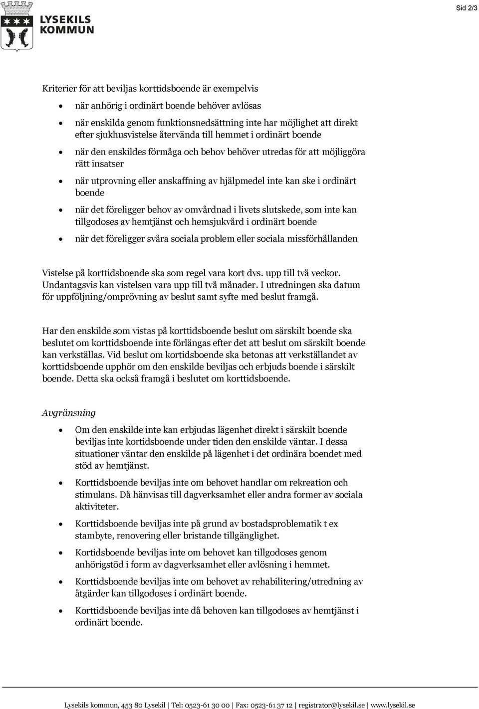 ske i ordinärt boende när det föreligger behov av omvårdnad i livets slutskede, som inte kan tillgodoses av hemtjänst och hemsjukvård i ordinärt boende när det föreligger svåra sociala problem eller