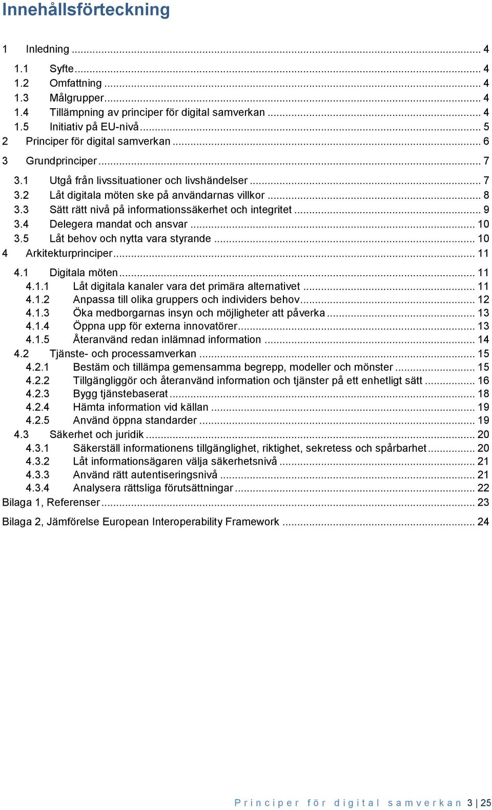 3 Sätt rätt nivå på informationssäkerhet och integritet... 9 3.4 Delegera mandat och ansvar... 10 3.5 Låt behov och nytta vara styrande... 10 4 Arkitekturprinciper... 11 4.1 Digitala möten... 11 4.1.1 Låt digitala kanaler vara det primära alternativet.