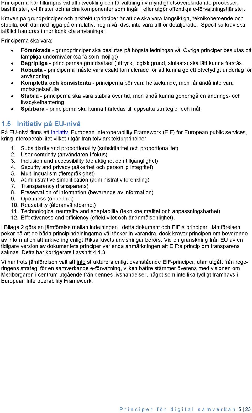 inte vara alltför detaljerade. Specifika krav ska istället hanteras i mer konkreta anvisningar. Principerna ska vara: Förankrade - grundprinciper ska beslutas på högsta ledningsnivå.