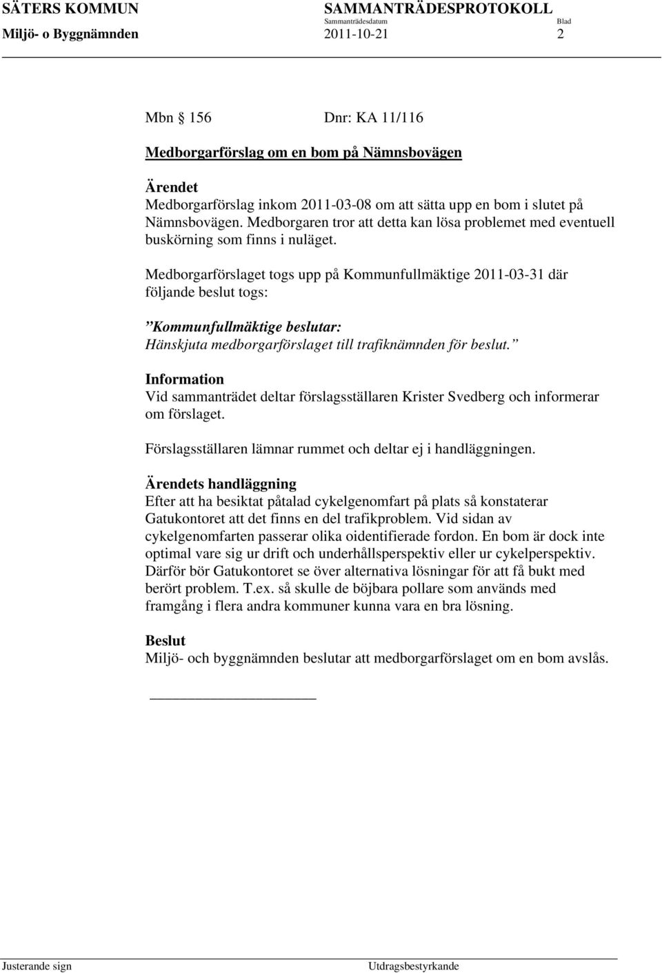 Medborgarförslaget togs upp på Kommunfullmäktige 2011-03-31 där följande beslut togs: Kommunfullmäktige beslutar: Hänskjuta medborgarförslaget till trafiknämnden för beslut.
