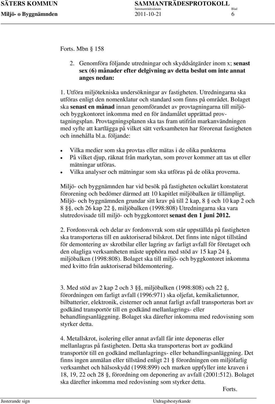 Bolaget ska senast en månad innan genomförandet av provtagningarna till miljöoch byggkontoret inkomma med en för ändamålet upprättad provtagningsplan.