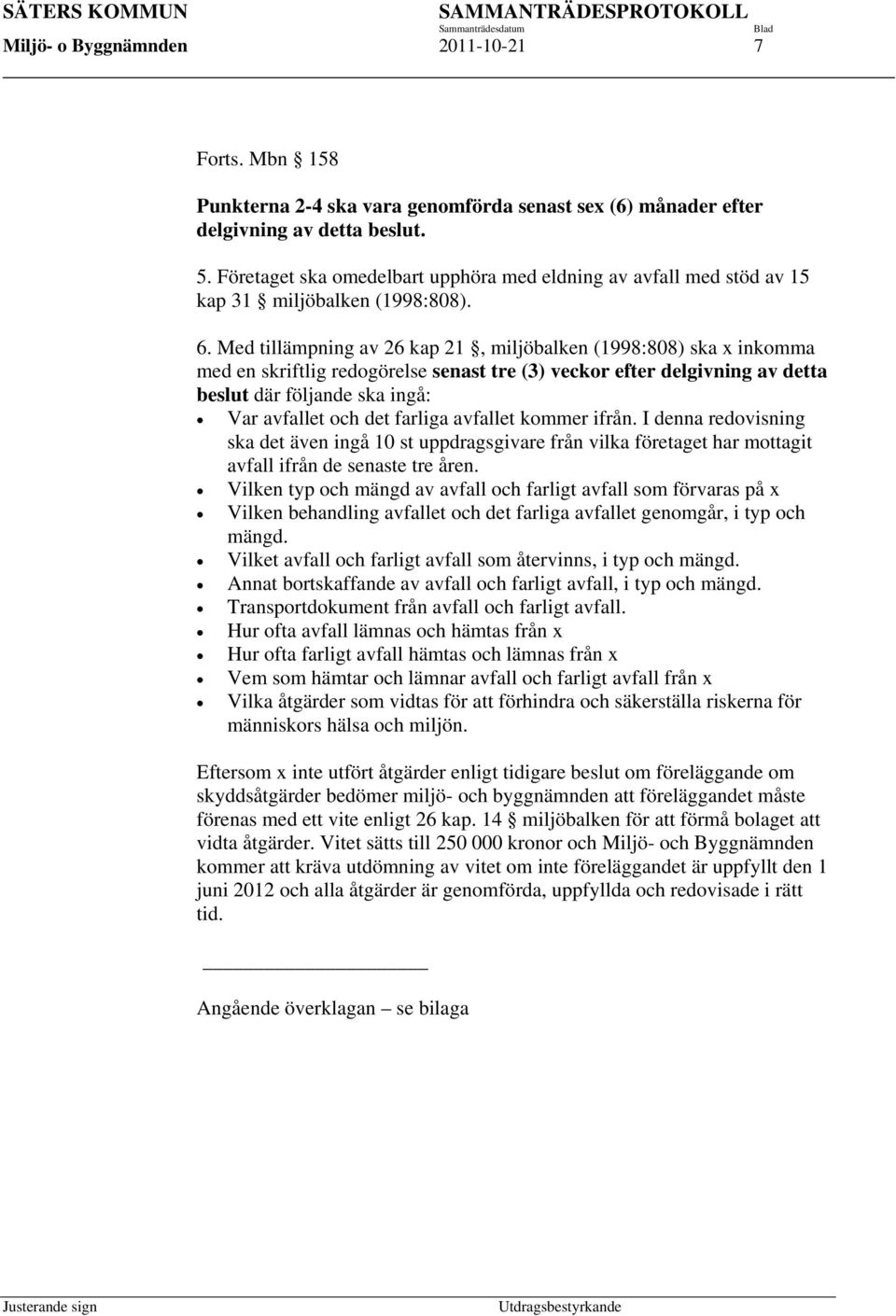 Med tillämpning av 26 kap 21, miljöbalken (1998:808) ska x inkomma med en skriftlig redogörelse senast tre (3) veckor efter delgivning av detta beslut där följande ska ingå: Var avfallet och det